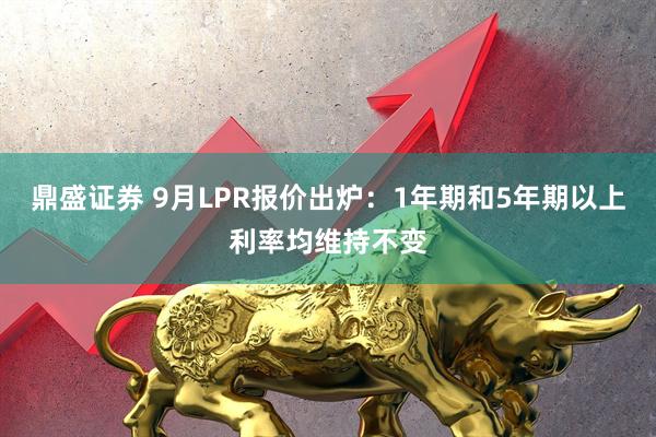 鼎盛证券 9月LPR报价出炉：1年期和5年期以上利率均维持不变