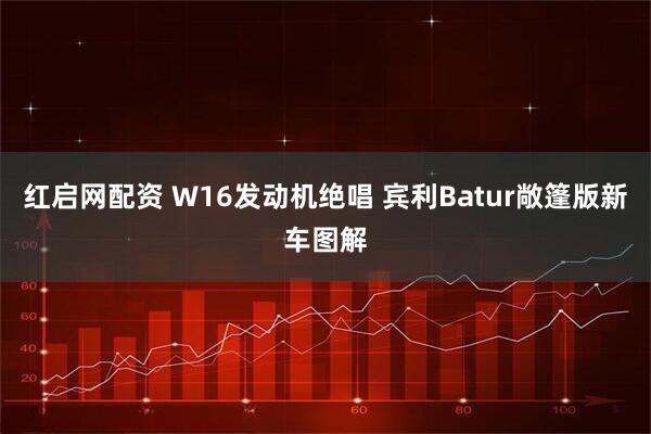 红启网配资 W16发动机绝唱 宾利Batur敞篷版新车图解