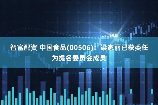 智富配资 中国食品(00506)：梁家丽已获委任为提名委员会成员