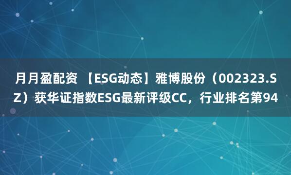 月月盈配资 【ESG动态】雅博股份（002323.SZ）获华证指数ESG最新评级CC，行业排名第94